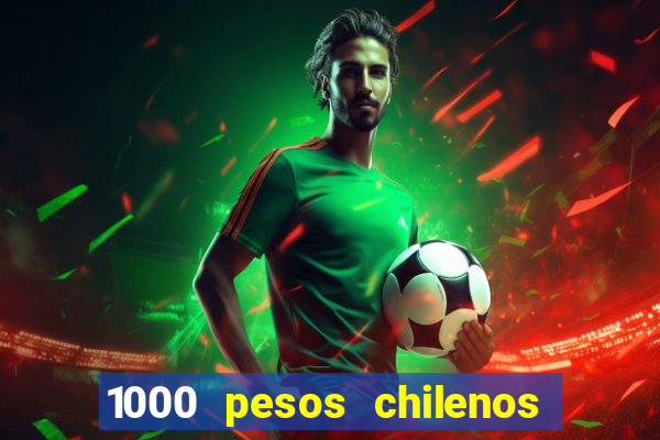 1000 pesos chilenos em reais